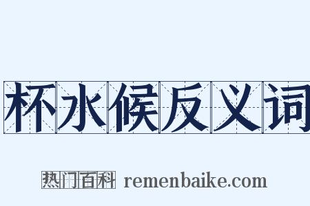 杯水候反义词是什么意思的图片